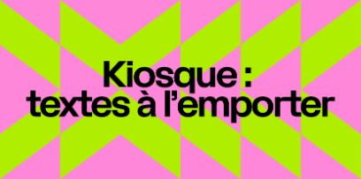 rosa Dreiecke, mal nach links, mal nach rechts zeigend und Leuchtgelb / Leuchtgrün Streifen, die umrahmen. In der Mitte steht "Kiosque : textes à l'emporter"