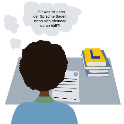 Rückansicht von Annelien mit einem Dokument der Hochschule vor sich. Am Tischrand liegt ein Stapel Bücher, zuoberst ein Wörterbuch. In einer Denkblase über Anneliens Kopf steht: «…für was ist denn der Sprachleitfaden, wenn sich niemand daran hält?!»